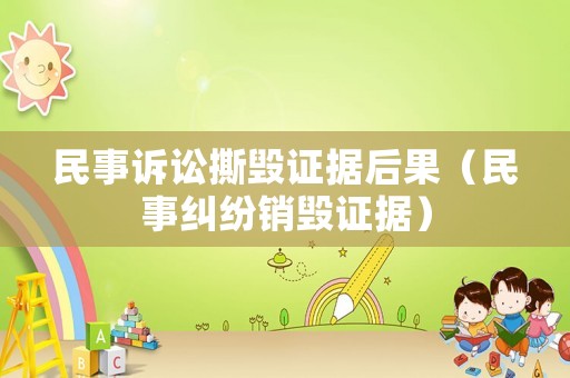 民事訴訟撕毀證據(jù)后果（民事糾紛銷毀證據(jù)）