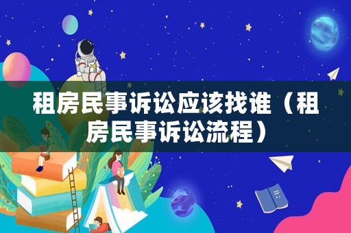 租房民事訴訟應該找誰（租房民事訴訟流程）