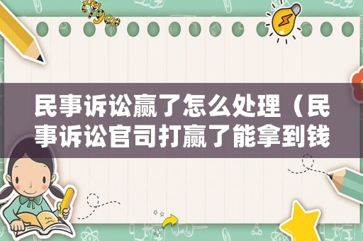 民事訴訟贏了怎么處理（民事訴訟官司打贏了能拿到錢嗎）
