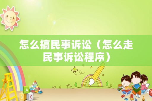 怎么搞民事訴訟（怎么走民事訴訟程序）