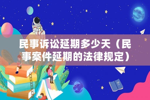 民事訴訟延期多少天（民事案件延期的法律規定）