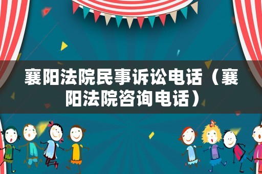 襄陽法院民事訴訟電話（襄陽法院咨詢電話）