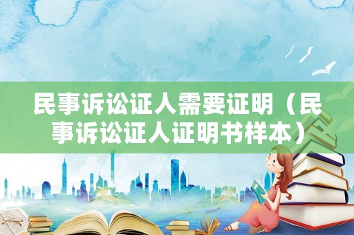 民事訴訟證人需要證明（民事訴訟證人證明書樣本）