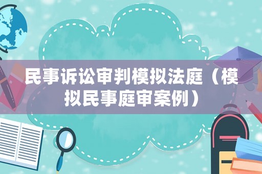 民事訴訟審判模擬法庭（模擬民事庭審案例）