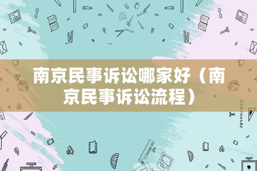 南京民事訴訟哪家好（南京民事訴訟流程）