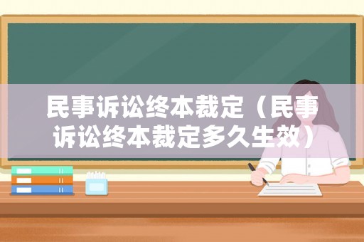 民事訴訟終本裁定（民事訴訟終本裁定多久生效）