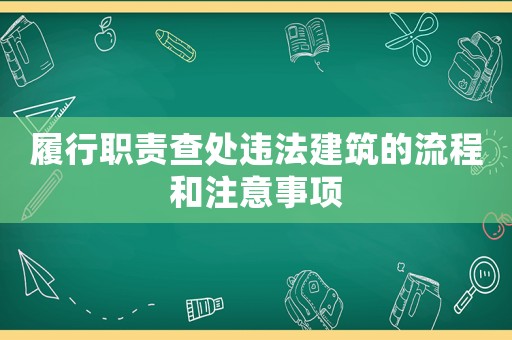 履行職責查處違法建筑的流程和注意事項