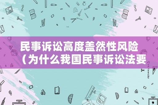 民事訴訟高度蓋然性風險（為什么我國民事訴訟法要實行高度蓋然性的證明標準?）