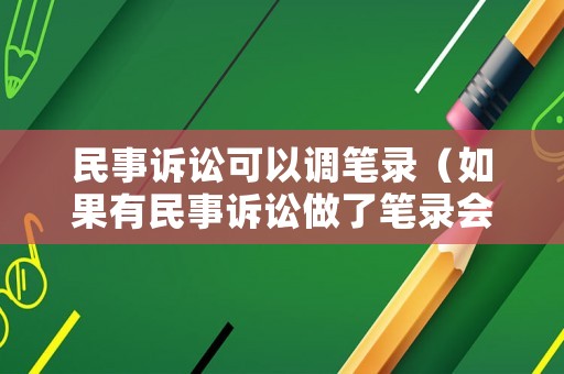 民事訴訟可以調(diào)筆錄（如果有民事訴訟做了筆錄會有什么影響）