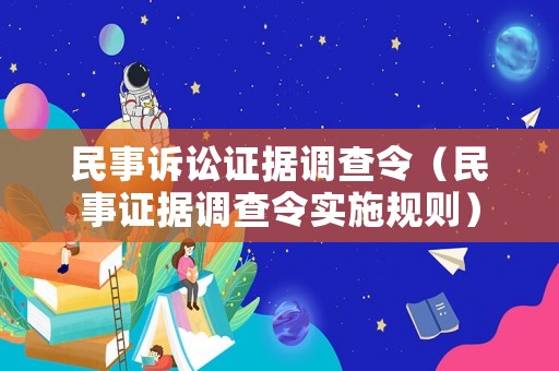 民事訴訟證據(jù)調(diào)查令（民事證據(jù)調(diào)查令實施規(guī)則）