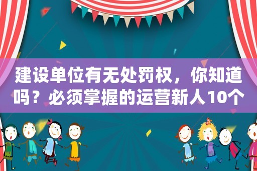 建設單位有無處罰權，你知道嗎？必須掌握的運營新人10個高效方法
