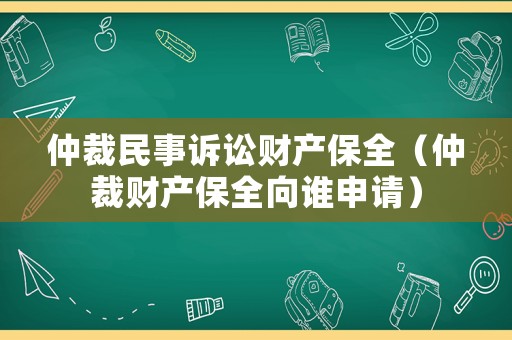 仲裁民事訴訟財產(chǎn)保全（仲裁財產(chǎn)保全向誰申請）