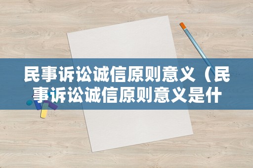 民事訴訟誠信原則意義（民事訴訟誠信原則意義是什么）