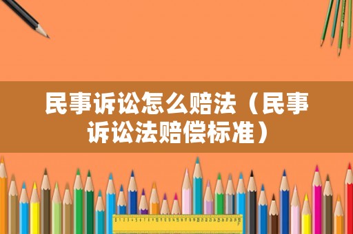 民事訴訟怎么賠法（民事訴訟法賠償標(biāo)準(zhǔn)）