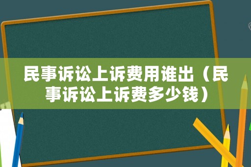 民事訴訟上訴費(fèi)用誰(shuí)出（民事訴訟上訴費(fèi)多少錢）