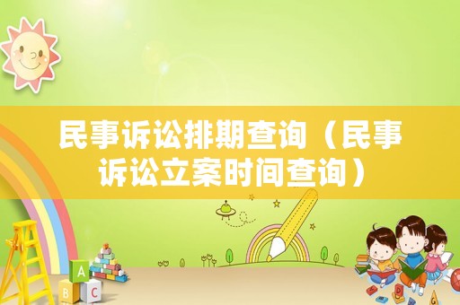 民事訴訟排期查詢（民事訴訟立案時間查詢）