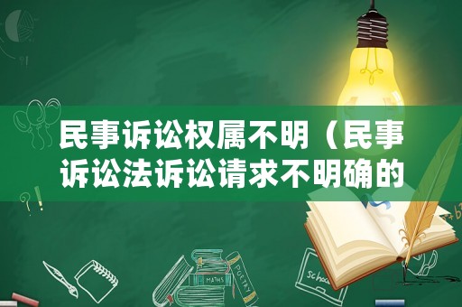 民事訴訟權屬不明（民事訴訟法訴訟請求不明確的）