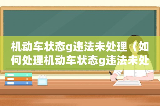 機動車狀態g違法未處理（如何處理機動車狀態g違法未處理問題）