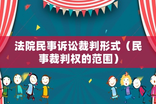 法院民事訴訟裁判形式（民事裁判權的范圍）