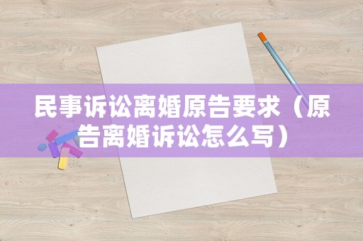 民事訴訟離婚原告要求（原告離婚訴訟怎么寫）