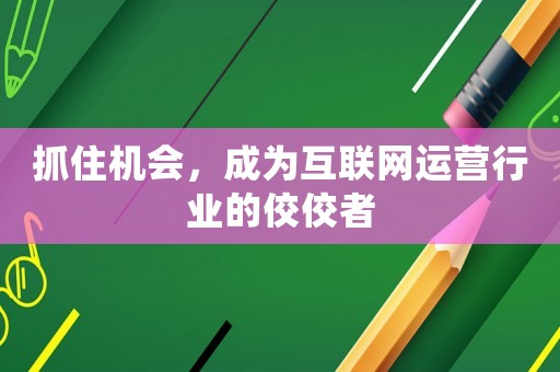 抓住機會，成為互聯網運營行業的佼佼者