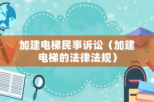 加建電梯民事訴訟（加建電梯的法律法規）