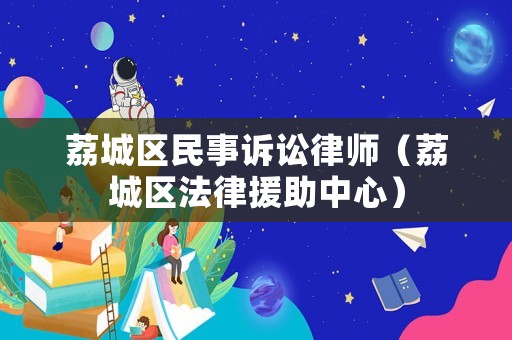 荔城區民事訴訟律師（荔城區法律援助中心）