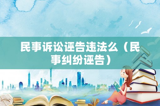 民事訴訟誣告違法么（民事糾紛誣告）