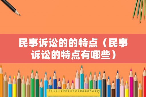民事訴訟的的特點（民事訴訟的特點有哪些）