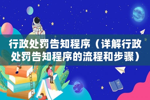 行政處罰告知程序（詳解行政處罰告知程序的流程和步驟）