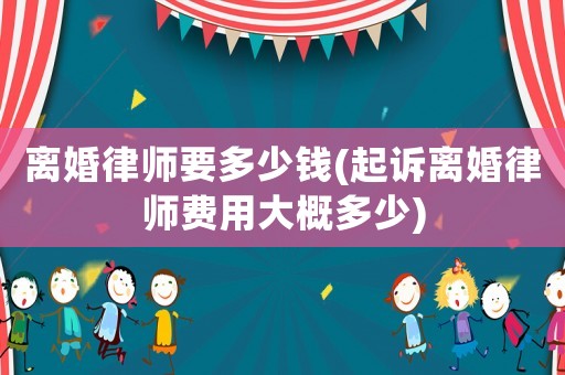 離婚律師要多少錢(起訴離婚律師費用大概多少)