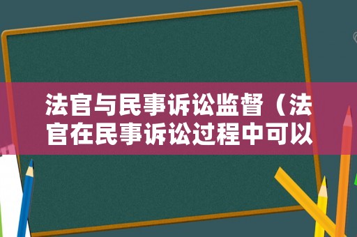 法官與民事訴訟監督（法官在民事訴訟過程中可以與當事人進行辯論）