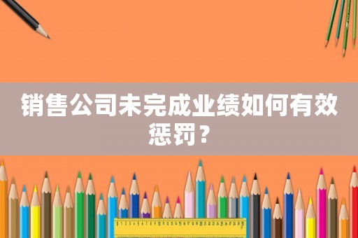銷售公司未完成業(yè)績?nèi)绾斡行土P？