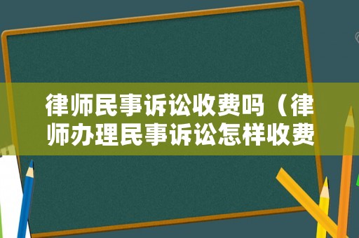 律師民事訴訟收費嗎（律師辦理民事訴訟怎樣收費）