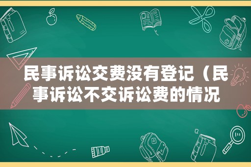 民事訴訟交費(fèi)沒有登記（民事訴訟不交訴訟費(fèi)的情況）