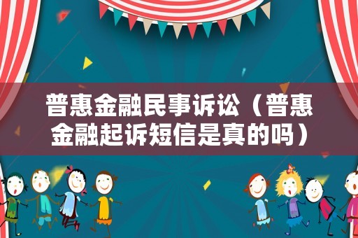 普惠金融民事訴訟（普惠金融起訴短信是真的嗎）