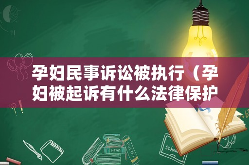 孕婦民事訴訟被執行（孕婦被起訴有什么法律保護）