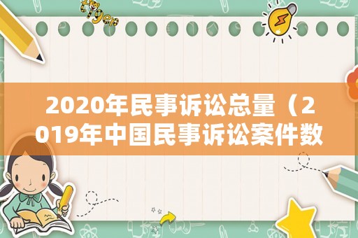 2020年民事訴訟總量（2019年中國民事訴訟案件數量分析）