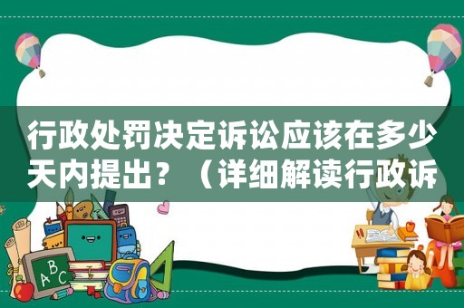 行政處罰決定訴訟應該在多少天內提出？（詳細解讀行政訴訟法規）