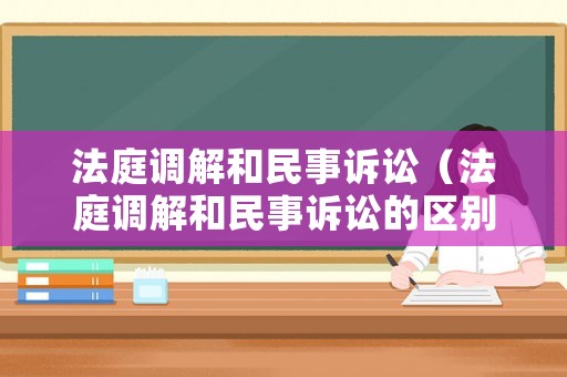 法庭調解和民事訴訟（法庭調解和民事訴訟的區別）