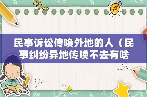 民事訴訟傳喚外地的人（民事糾紛異地傳喚不去有啥后果）