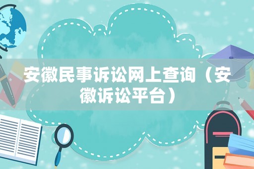 安徽民事訴訟網(wǎng)上查詢（安徽訴訟平臺）