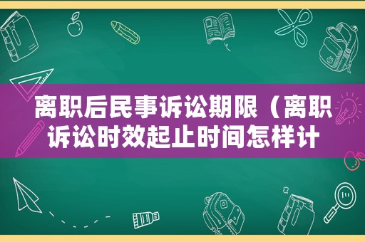 離職后民事訴訟期限（離職訴訟時(shí)效起止時(shí)間怎樣計(jì)算）