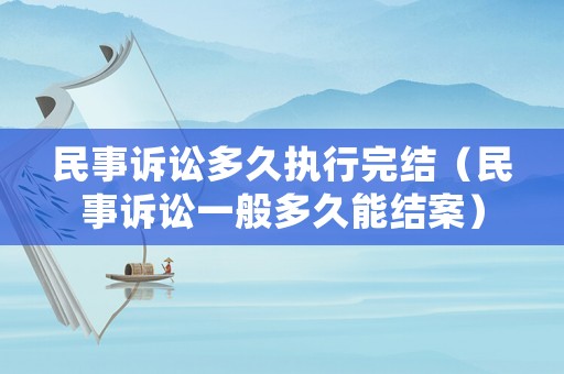 民事訴訟多久執行完結（民事訴訟一般多久能結案）