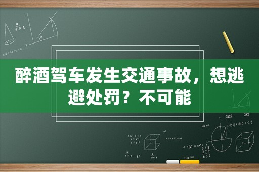 醉酒駕車(chē)發(fā)生交通事故，想逃避處罰？不可能