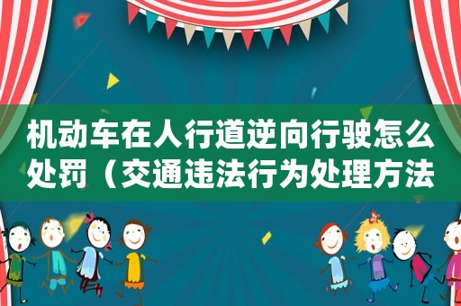 機(jī)動(dòng)車在人行道逆向行駛怎么處罰（交通違法行為處理方法）