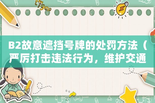 B2故意遮擋號牌的處罰方法（嚴厲打擊違法行為，維護交通秩序）
