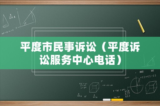 平度市民事訴訟（平度訴訟服務(wù)中心電話）