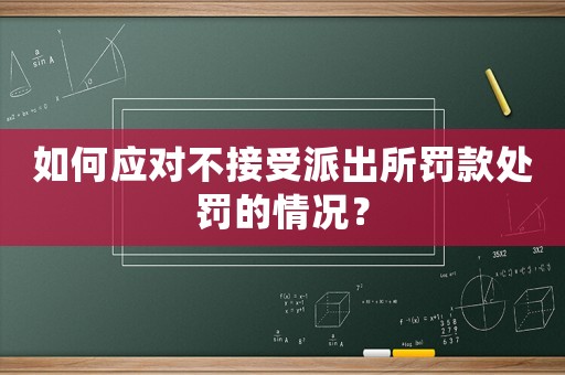 如何應對不接受派出所罰款處罰的情況？