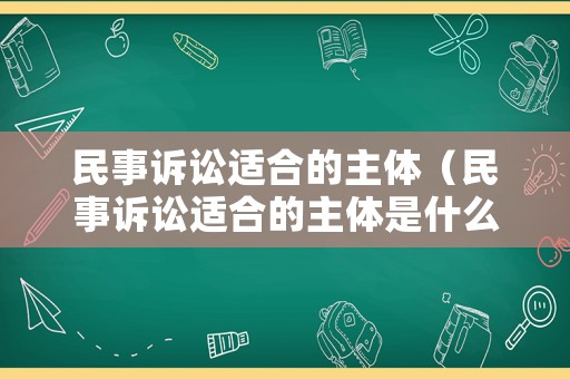 民事訴訟適合的主體（民事訴訟適合的主體是什么）
